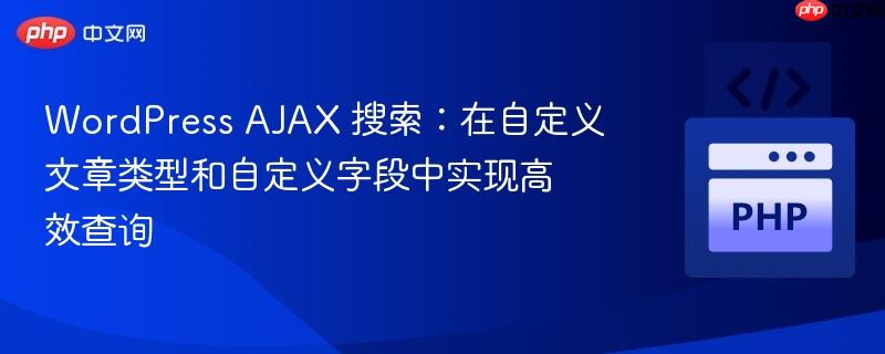 WordPress AJAX 搜索：在自定义文章类型和自定义字段中实现高效查询
