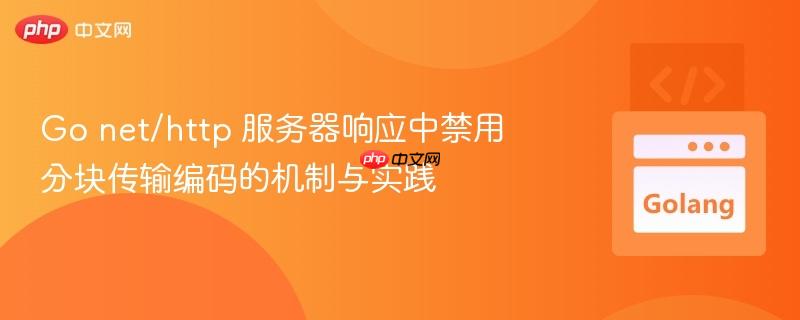 Go net/http 服务器响应中禁用分块传输编码的机制与实践