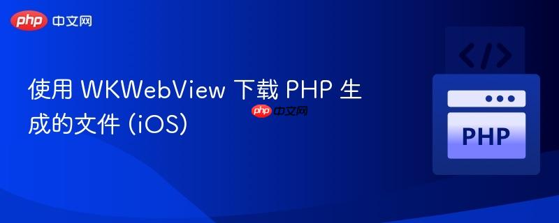 使用 WKWebView 下载 PHP 生成的文件 (iOS)