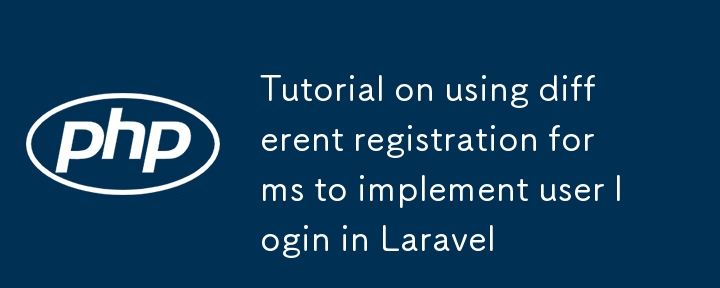 Laravel 中使用不同註冊表單實現用戶登錄的教程