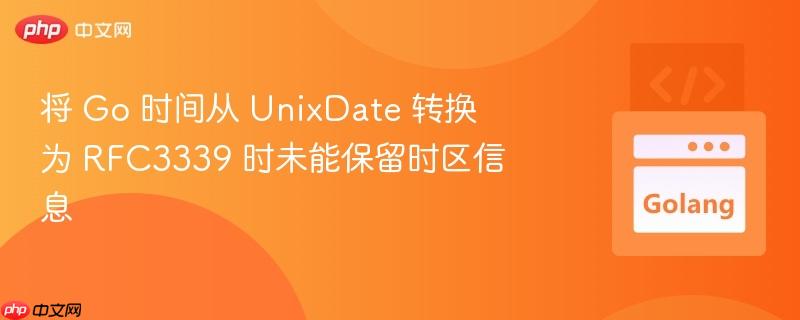 将 Go 时间从 UnixDate 转换为 RFC3339 时未能保留时区信息
