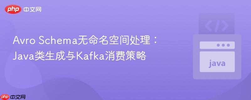 Avro Schema无命名空间处理:Java类生成与Kafka消费策略