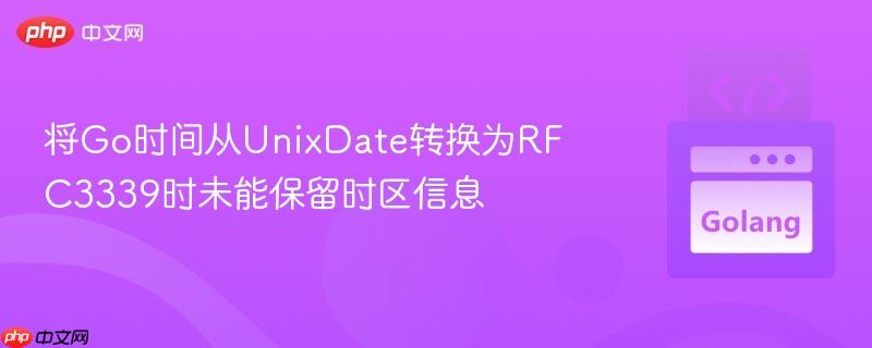 将Go时间从UnixDate转换为RFC3339时未能保留时区信息