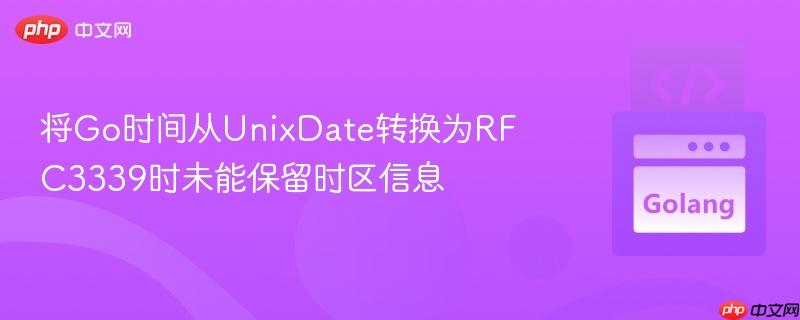 将Go时间从UnixDate转换为RFC3339时未能保留时区信息