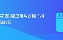 抖音购买短剧哪里可以找到?抖音短视频购买