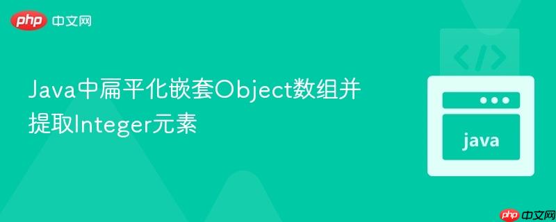 Java中扁平化嵌套Object数组并提取Integer元素