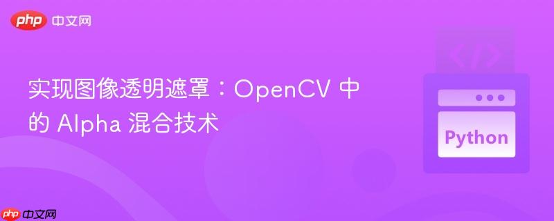 实现图像透明遮罩：opencv 中的 alpha 混合技术
