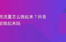 抖音自然流量怎么做起来?抖音不投钱能做起来吗