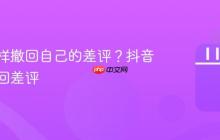 抖音怎样撤回自己的差评?抖音怎么撤回差评