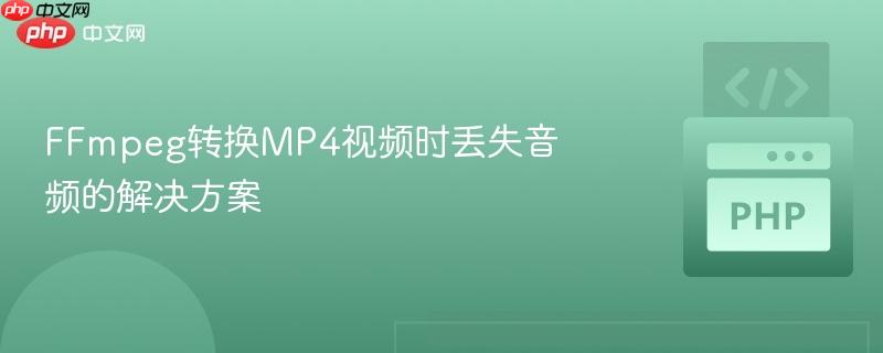 FFmpeg转换MP4视频时丢失音频的解决方案