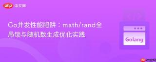Go并发性能陷阱：math/rand全局锁与随机数生成优化实践