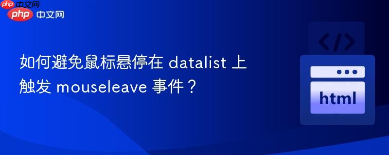 如何避免鼠标悬停在 datalist 上触发 mouseleave 事件?