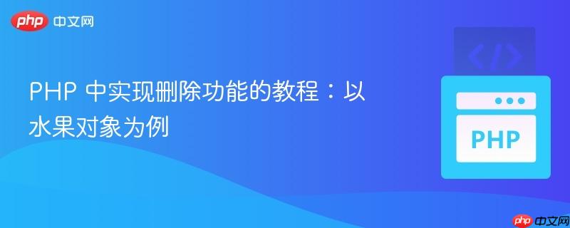 php 中实现删除功能的教程:以水果对象为例