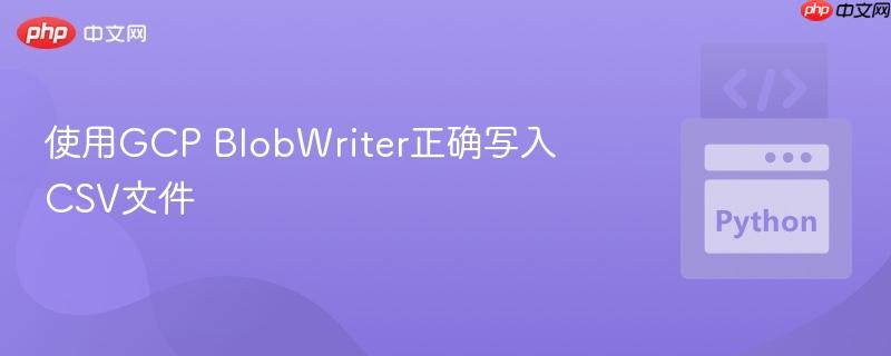 使用GCP BlobWriter正确写入CSV文件
