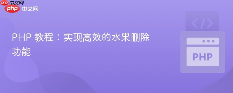 php 教程:实现高效的水果删除功能