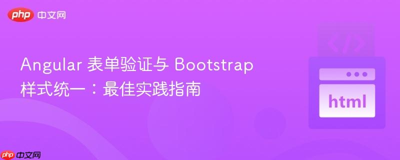 Angular 表单验证与 Bootstrap 样式统一:最佳实践指南