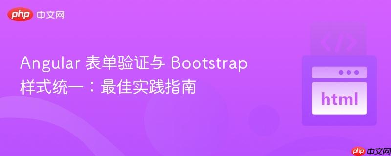 Angular 表单验证与 Bootstrap 样式统一：最佳实践指南