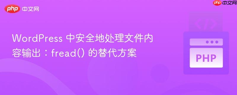 WordPress 中安全地处理文件内容输出：fread() 的替代方案