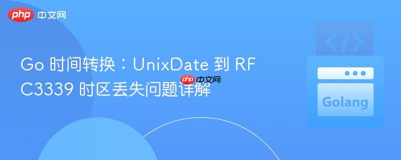 Go 时间转换:UnixDate 到 RFC3339 时区丢失问题详解