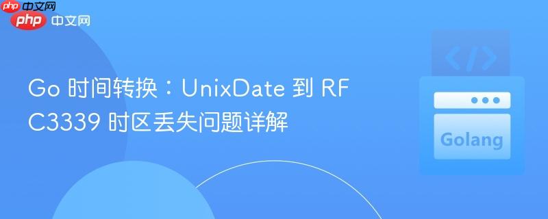 Go 时间转换：UnixDate 到 RFC3339 时区丢失问题详解