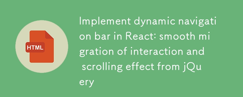 Implémentation de la barre de navigation dynamique dans React: Migration en douceur de l'interaction et de l'effet de défilement de jQuery