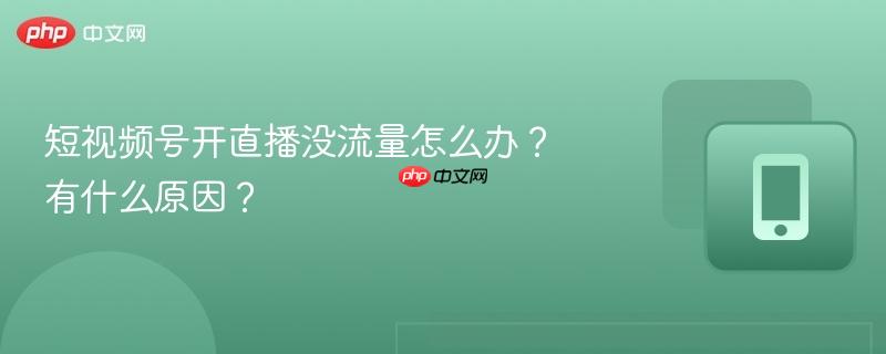 短视频号开直播没流量怎么办?有什么原因?
