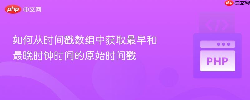 如何从时间戳数组中获取最早和最晚时钟时间的原始时间戳