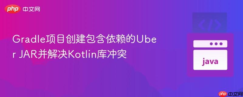 gradle项目创建包含依赖的uber jar并解决kotlin库冲突
