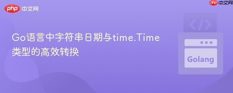 Go语言中字符串日期与time.Time类型的高效转换