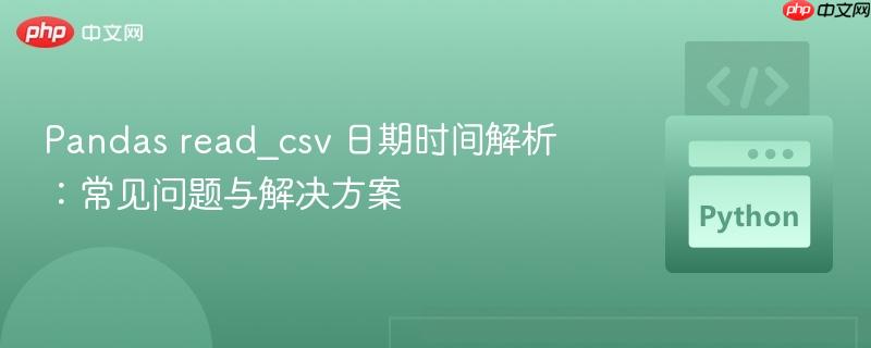 Pandas read_csv 日期时间解析:常见问题与解决方案