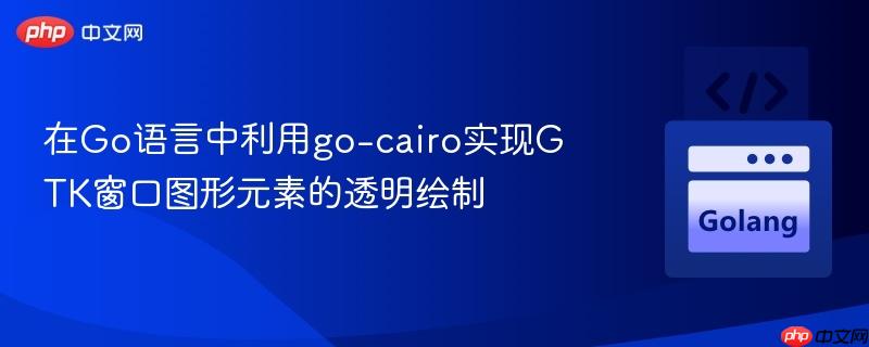 在Go语言中利用go-cairo实现GTK窗口图形元素的透明绘制