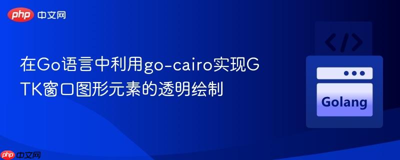 在Go语言中利用go-cairo实现GTK窗口图形元素的透明绘制