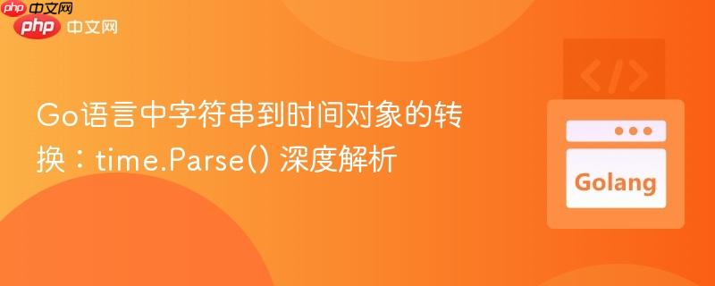 Go语言中字符串到时间对象的转换：time.Parse() 深度解析