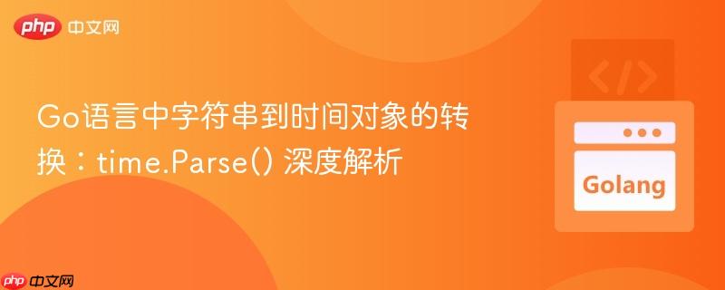 Go语言中字符串到时间对象的转换：time.Parse() 深度解析
