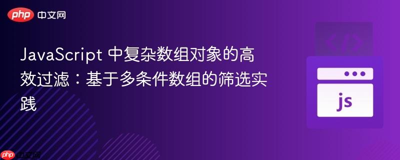 JavaScript 中复杂数组对象的高效过滤:基于多条件数组的筛选实践