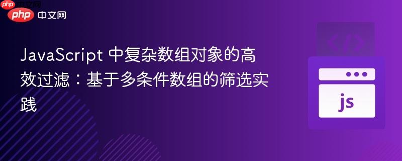 JavaScript 中复杂数组对象的高效过滤:基于多条件数组的筛选实践