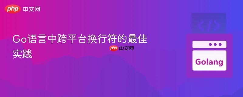Go语言中跨平台换行符的最佳实践
