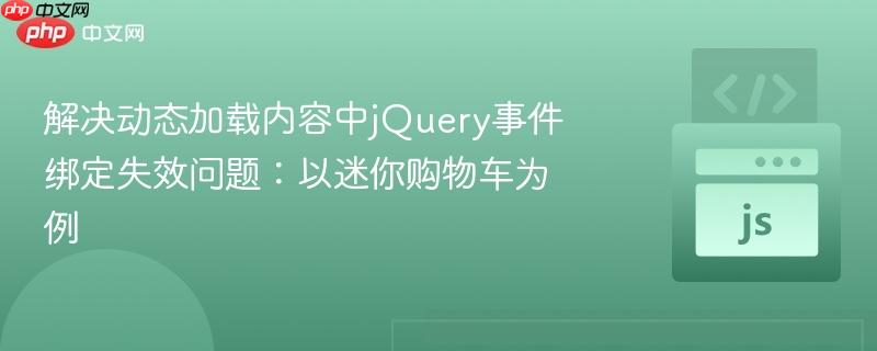 解决动态加载内容中jQuery事件绑定失效问题:以迷你购物车为例