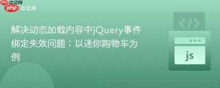 解决动态加载内容中jQuery事件绑定失效问题：以迷你购物车为例