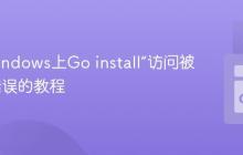 解决Windows上Go install“访问被拒绝”错误的教程