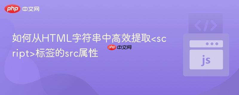 如何从HTML字符串中高效提取<script>标签的src属性
