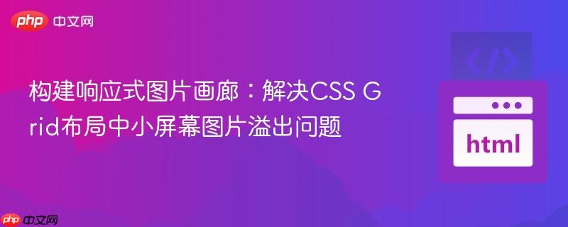 构建响应式图片画廊:解决CSS Grid布局中小屏幕图片溢出问题