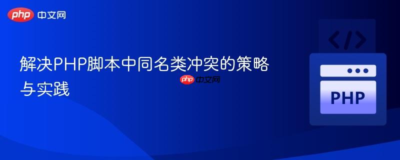 解决PHP脚本中同名类冲突的策略与实践