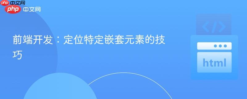 前端开发:定位特定嵌套元素的技巧