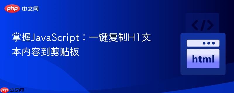 掌握JavaScript：一键复制H1文本内容到剪贴板
