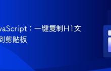 掌握JavaScript：一键复制H1文本内容到剪贴板