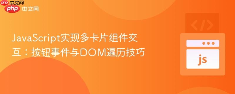 JavaScript实现多卡片组件交互：按钮事件与DOM遍历技巧

