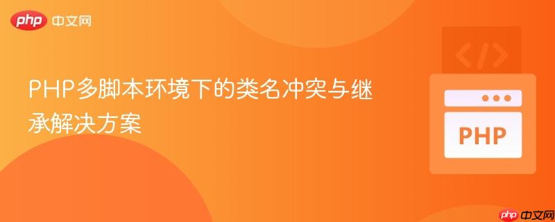 PHP多脚本环境下的类名冲突与继承解决方案