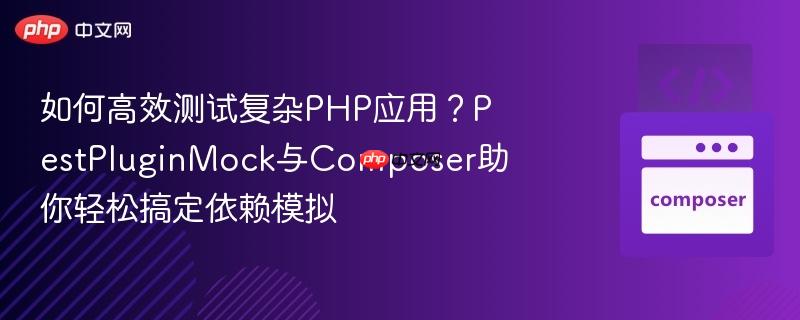 如何高效测试复杂PHP应用?PestPluginMock与Composer助你轻松搞定依赖模拟