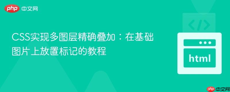 CSS实现多图层精确叠加:在基础图片上放置标记的教程